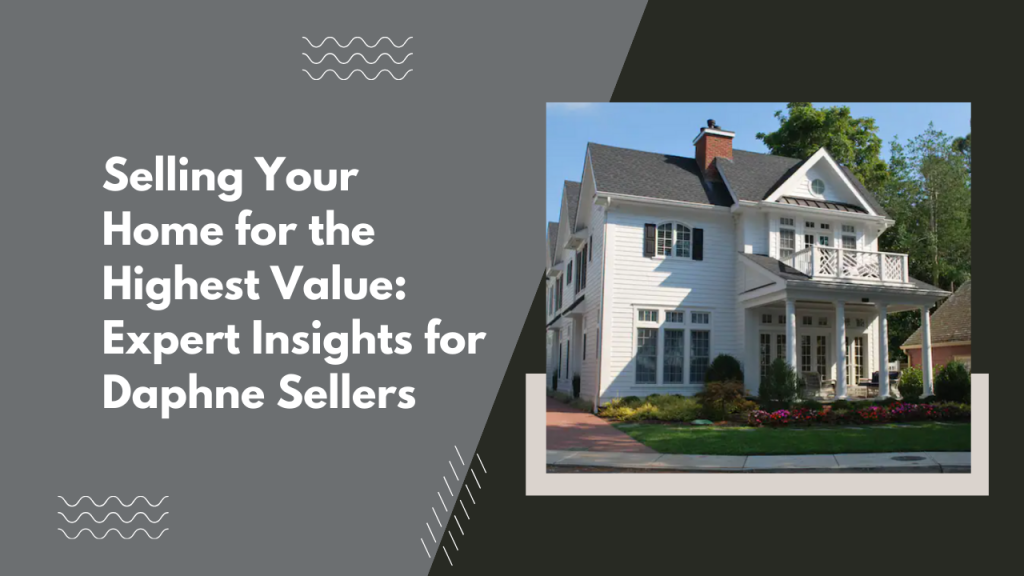 Selling Your Home for the Highest Value: Expert Insights for Daphne Sellers