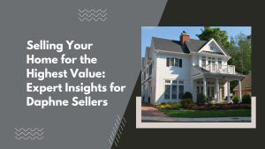 Selling Your Home for the Highest Value: Expert Insights for Daphne Sellers