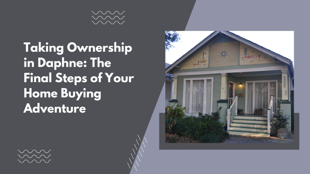 Taking Ownership in Daphne: The Final Steps of Your Home Buying Adventure