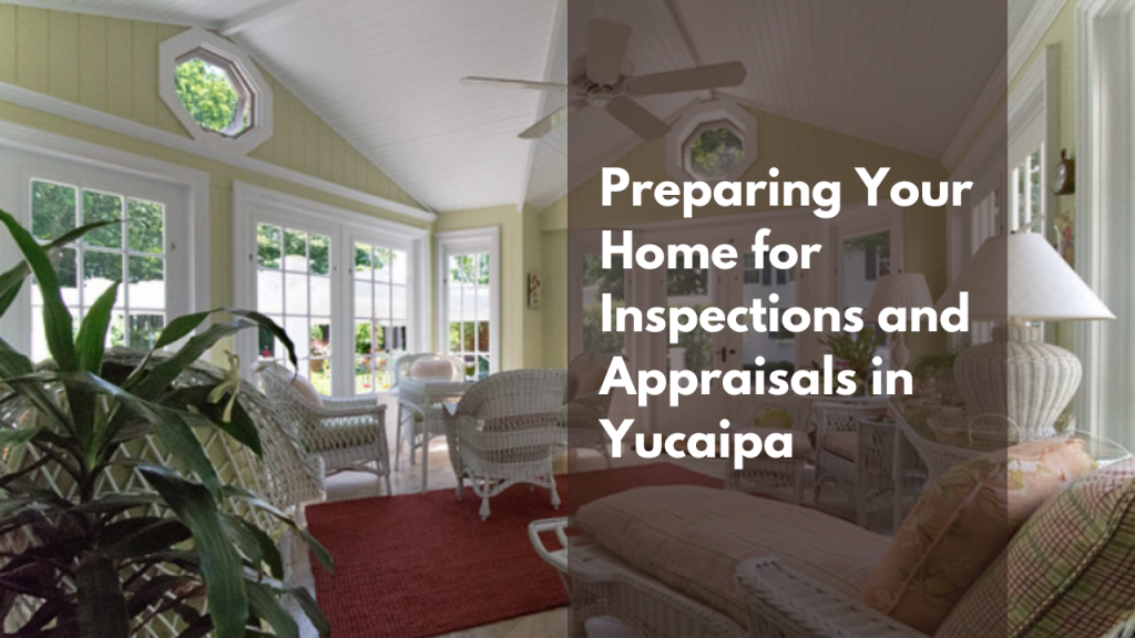 Preparing Your Home for Inspections and Appraisals in Yucaipa