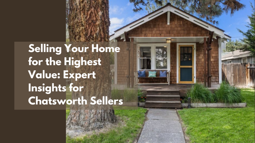 Selling Your Home for the Highest Value: Expert Insights for Chatsworth Sellers