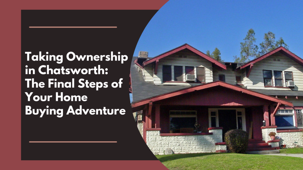 Taking Ownership in Chatsworth: The Final Steps of Your Home Buying Adventure