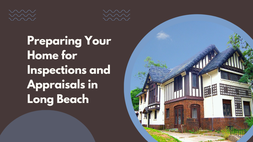 Preparing Your Home for Inspections and Appraisals in Long Beach