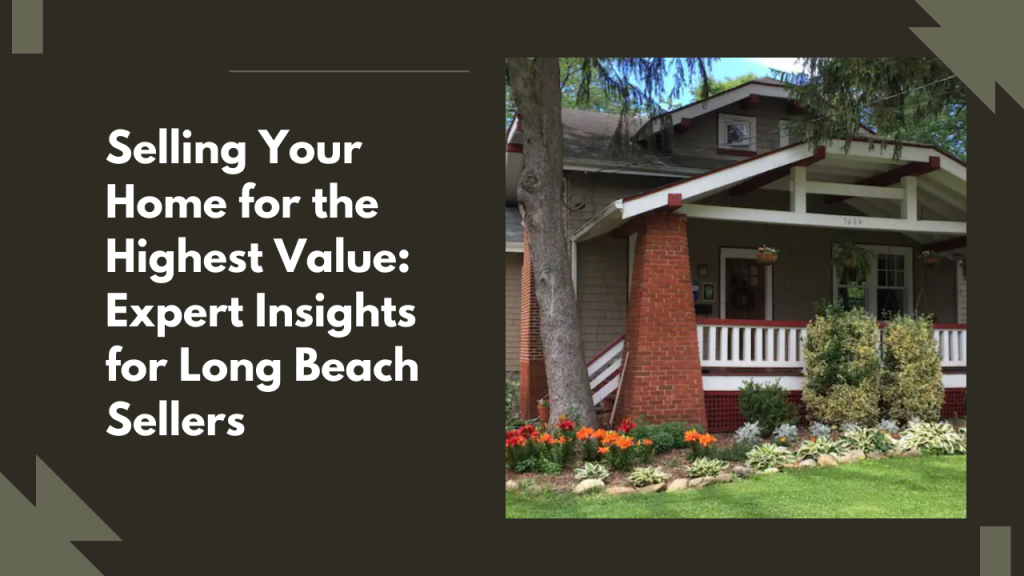 Selling Your Home for the Highest Value: Expert Insights for Long Beach Sellers