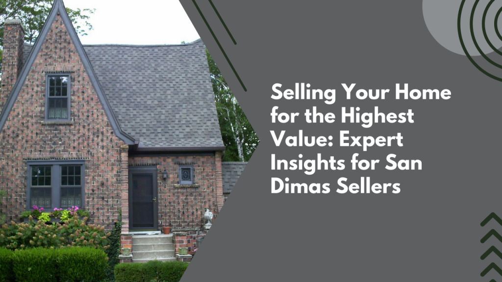 Selling Your Home for the Highest Value: Expert Insights for San Dimas Sellers