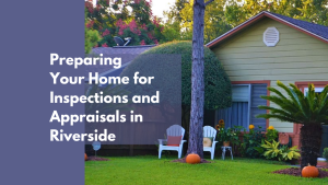 Preparing Your Home for Inspections and Appraisals in Riverside