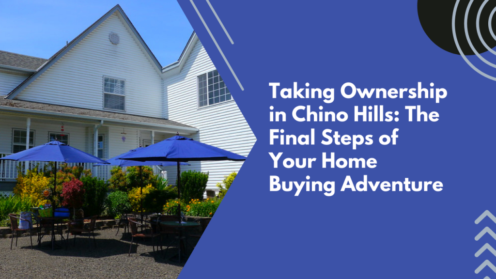 Taking Ownership in Chino Hills: The Final Steps of Your Home Buying Adventure