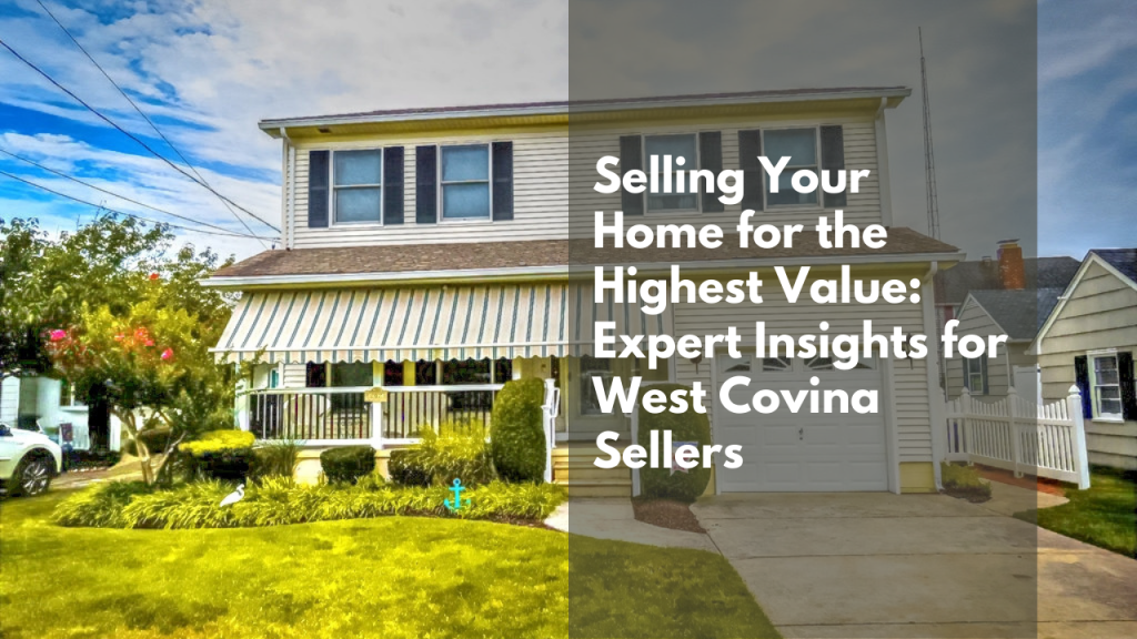 Selling Your Home for the Highest Value: Expert Insights for West Covina Sellers