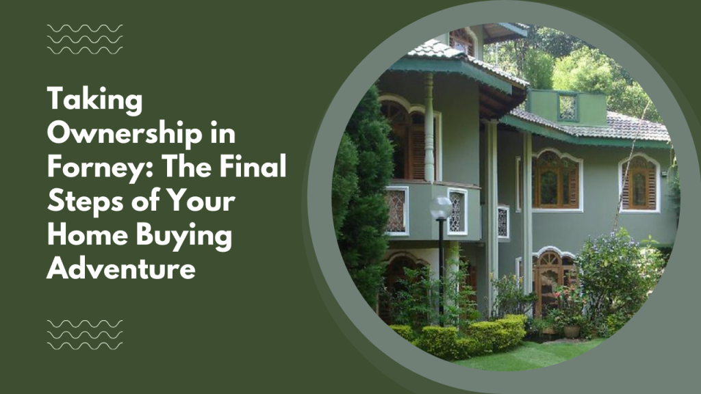 Taking Ownership in Forney: The Final Steps of Your Home Buying Adventure