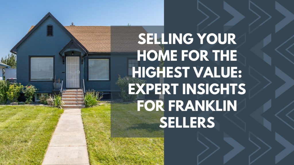 Selling Your Home for the Highest Value: Expert Insights for Franklin Sellers