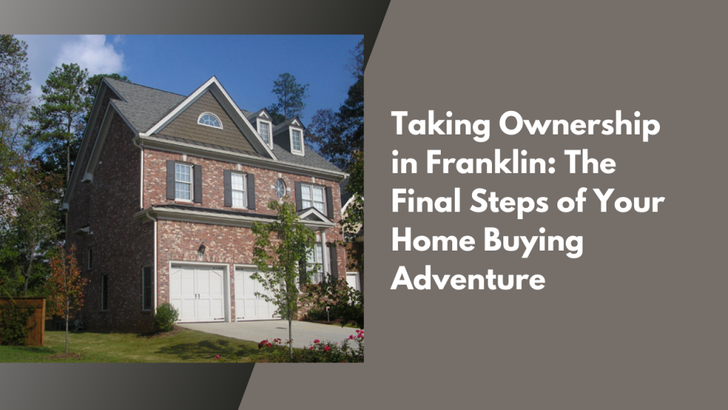 Taking Ownership in Franklin: The Final Steps of Your Home Buying Adventure