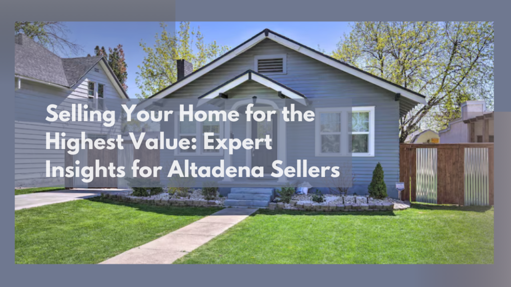 Selling Your Home for the Highest Value: Expert Insights for Altadena Sellers