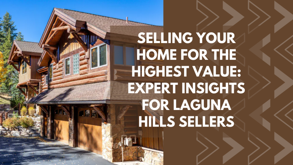 Selling Your Home for the Highest Value: Expert Insights for Laguna Hills Sellers
