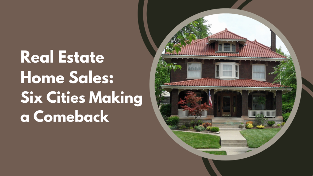 Real Estate Home Sales: Six Cities Making a Comeback
