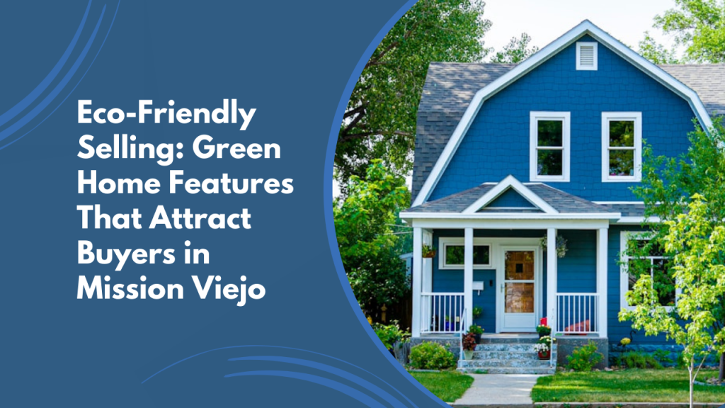 Eco-Friendly Selling: Green Home Features That Attract Buyers in Mission Viejo