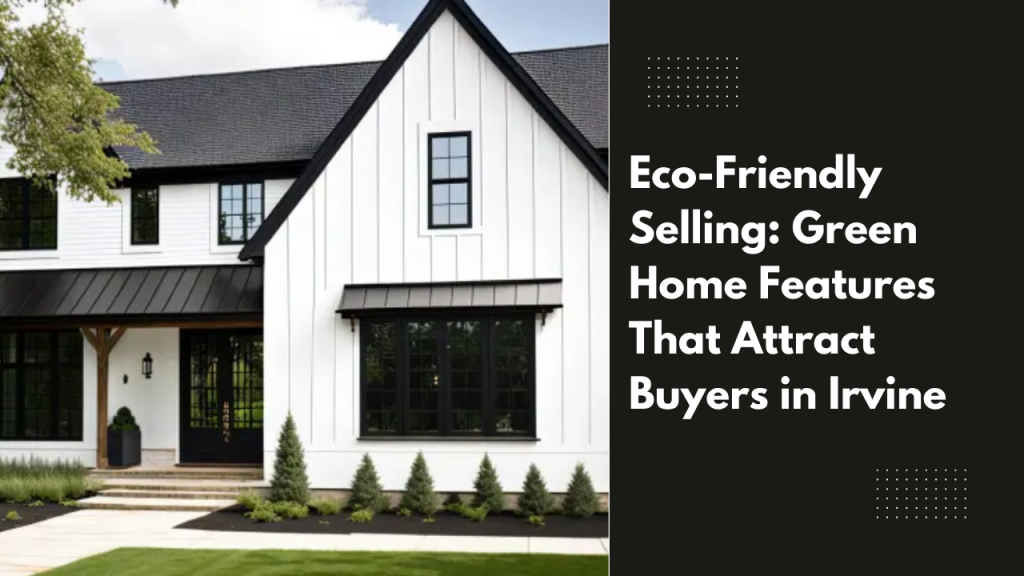 Eco-Friendly Selling: Green Home Features That Attract Buyers in Irvine