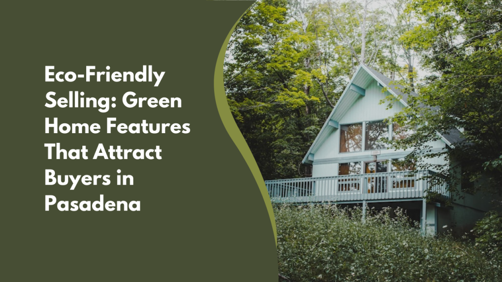 Eco-Friendly Selling: Green Home Features That Attract Buyers in Pasadena