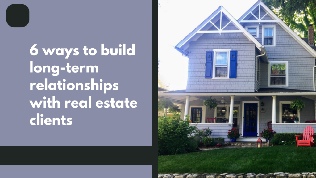 6 ways to build long-term relationships with real estate clients