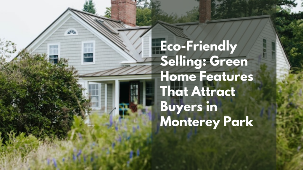 Eco-Friendly Selling: Green Home Features That Attract Buyers in Monterey Park