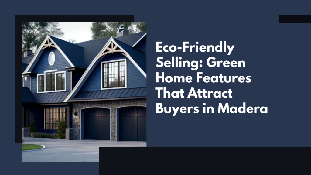 Eco-Friendly Selling: Green Home Features That Attract Buyers in Madera