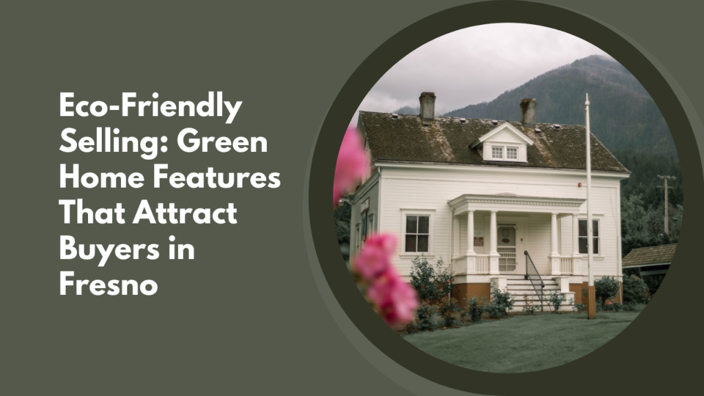 Eco-Friendly Selling: Green Home Features That Attract Buyers in Fresno