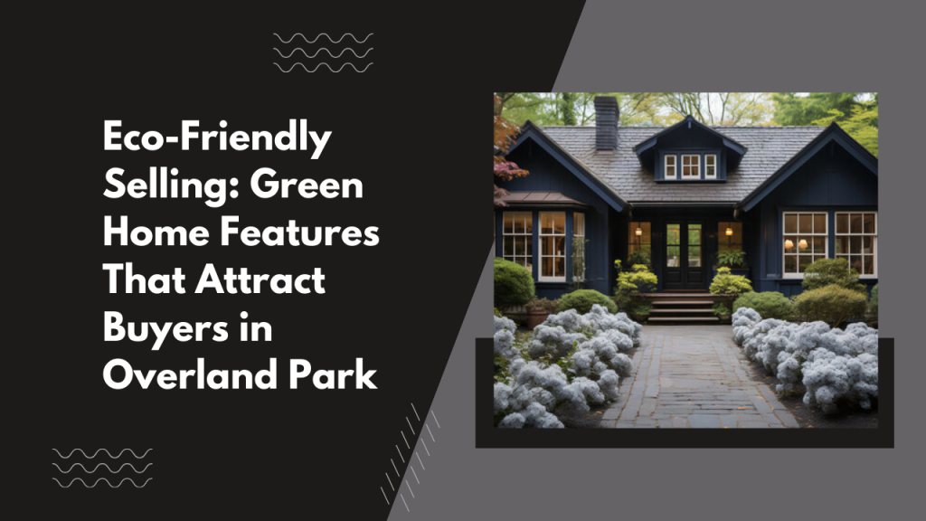 Eco-Friendly Selling: Green Home Features That Attract Buyers in Overland Park