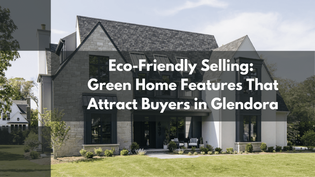 Eco-Friendly Selling_ Green Home Features That Attract Buyers in Glendora