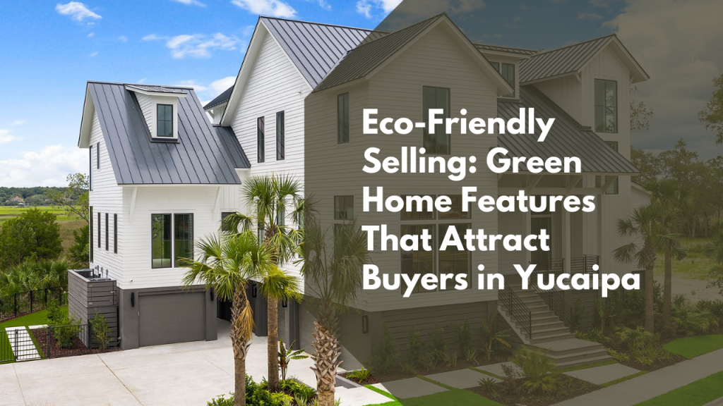 Eco-Friendly Selling: Green Home Features That Attract Buyers in Yucaipa