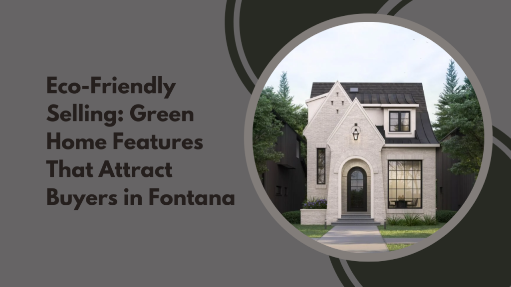 Eco-Friendly Selling: Green Home Features That Attract Buyers in Fontana
