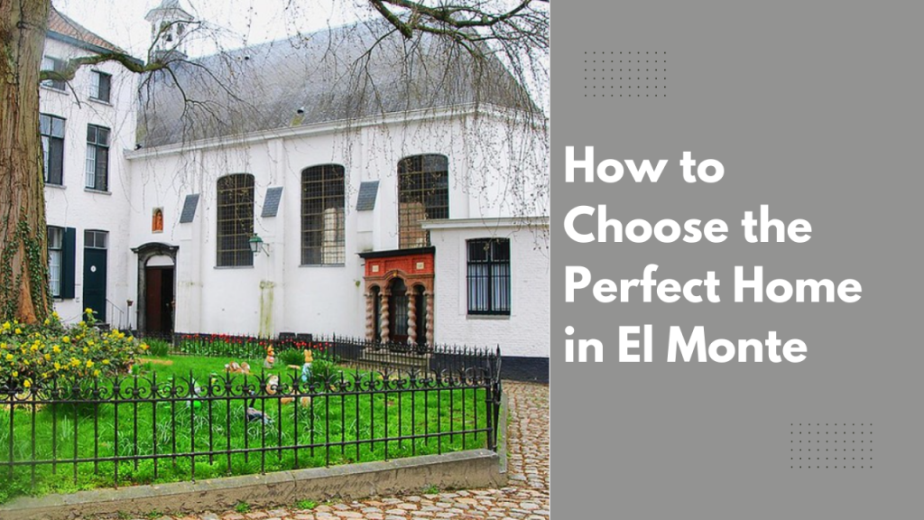 How to Choose the Perfect Home in El Monte