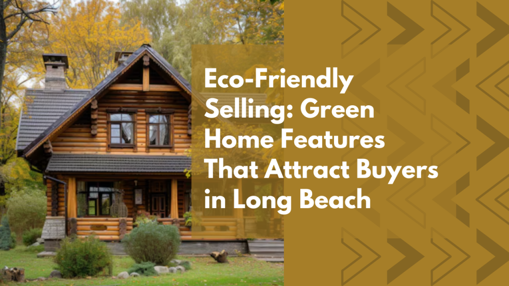 Eco-Friendly Selling: Green Home Features That Attract Buyers in Long Beach