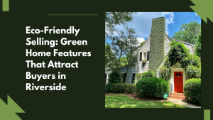 Eco-Friendly Selling: Green Home Features That Attract Buyers in Riverside