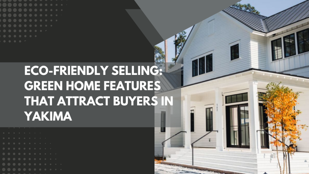 Eco-Friendly Selling_ Green Home Features That Attract Buyers in Yakima