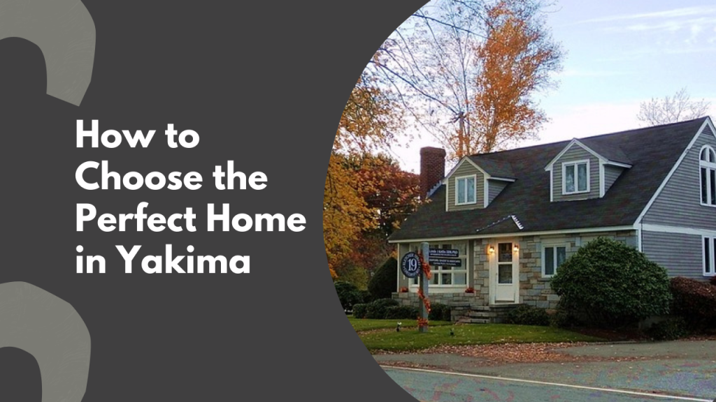 How to Choose the Perfect Home in Yakima