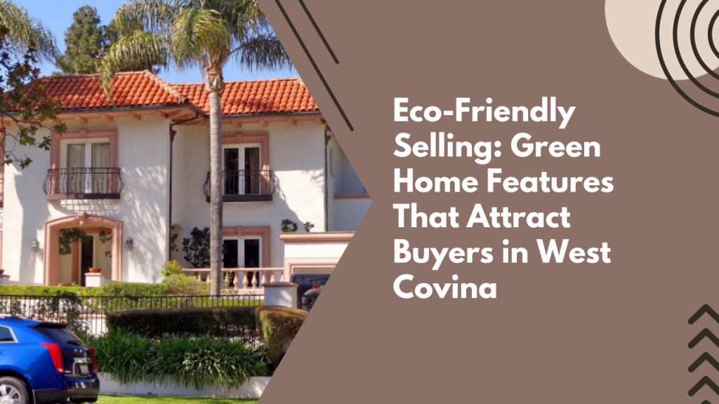 Eco-Friendly Selling: Green Home Features That Attract Buyers in West Covina