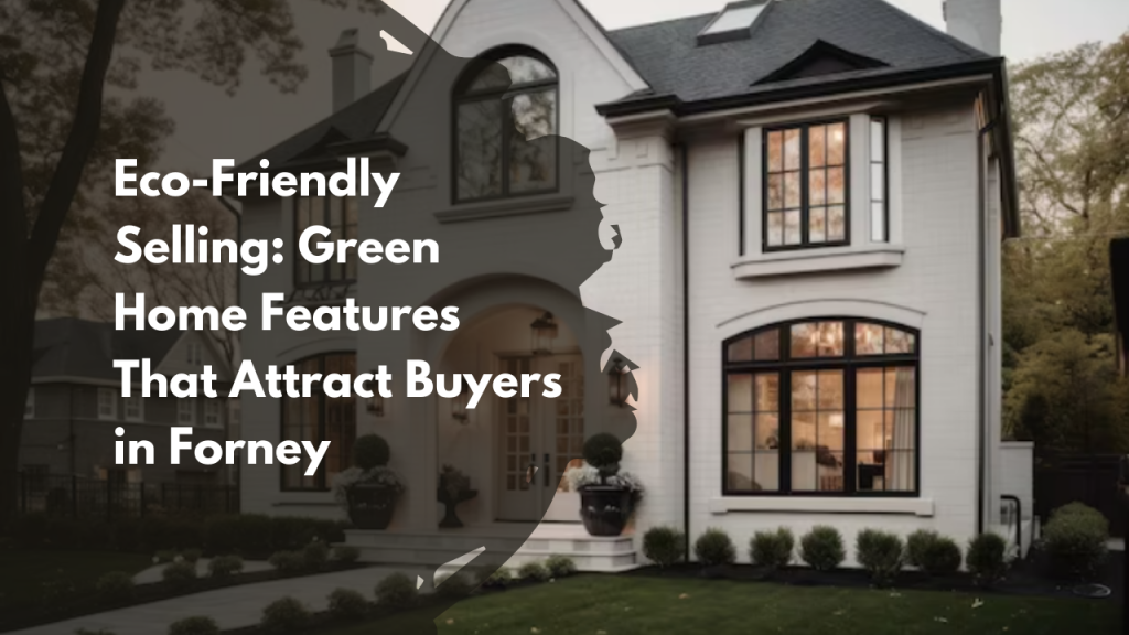 Eco-Friendly Selling: Green Home Features That Attract Buyers in Forney