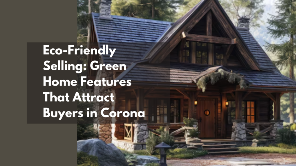 Eco-Friendly Selling: Green Home Features That Attract Buyers in Corona