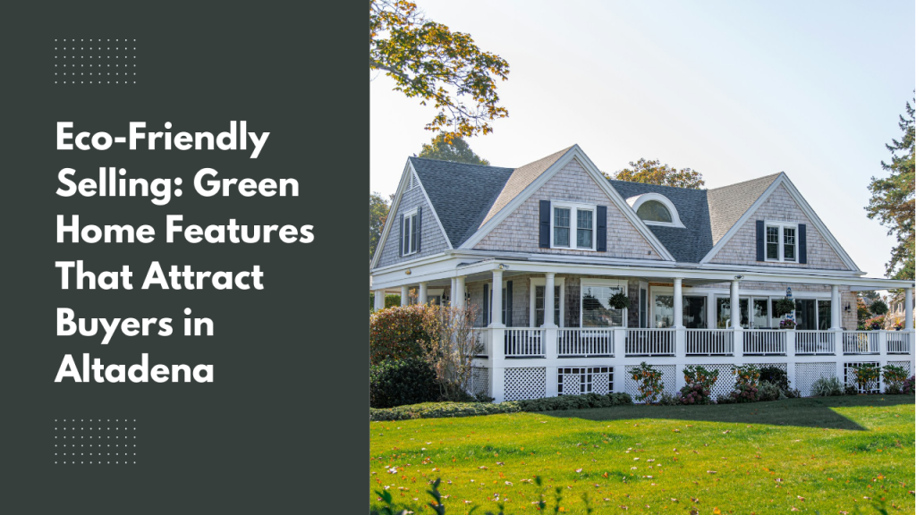 Eco-Friendly Selling: Green Home Features That Attract Buyers in Altadena