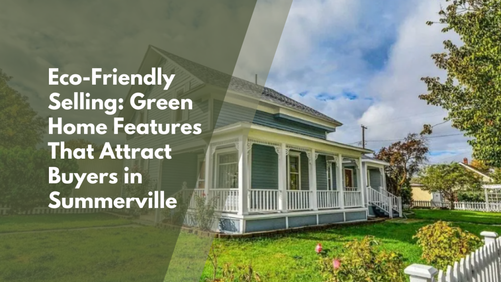 Eco-Friendly Selling: Green Home Features That Attract Buyers in Summerville