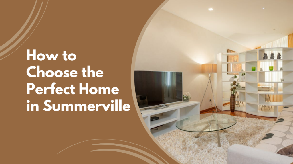 How to Choose the Perfect Home in Summerville