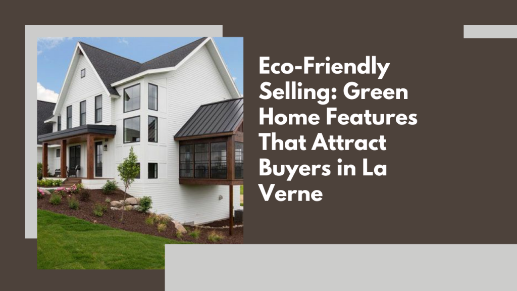 Eco-Friendly Selling: Green Home Features That Attract Buyers in La Verne