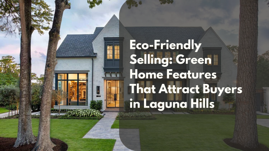 Eco-Friendly Selling: Green Home Features That Attract Buyers in Laguna Hills