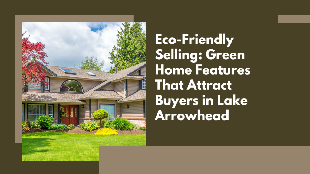 Eco-Friendly Selling Green Home Features That Attract Buyers in Lake Arrowhead