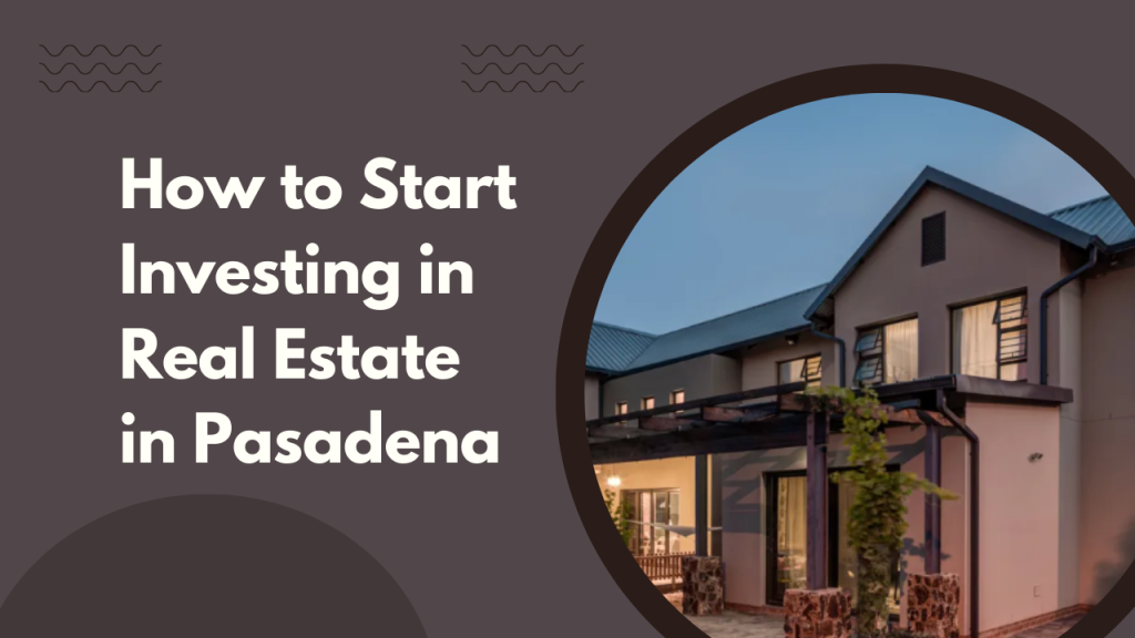 How to Start Investing in Real Estate in Pasadena