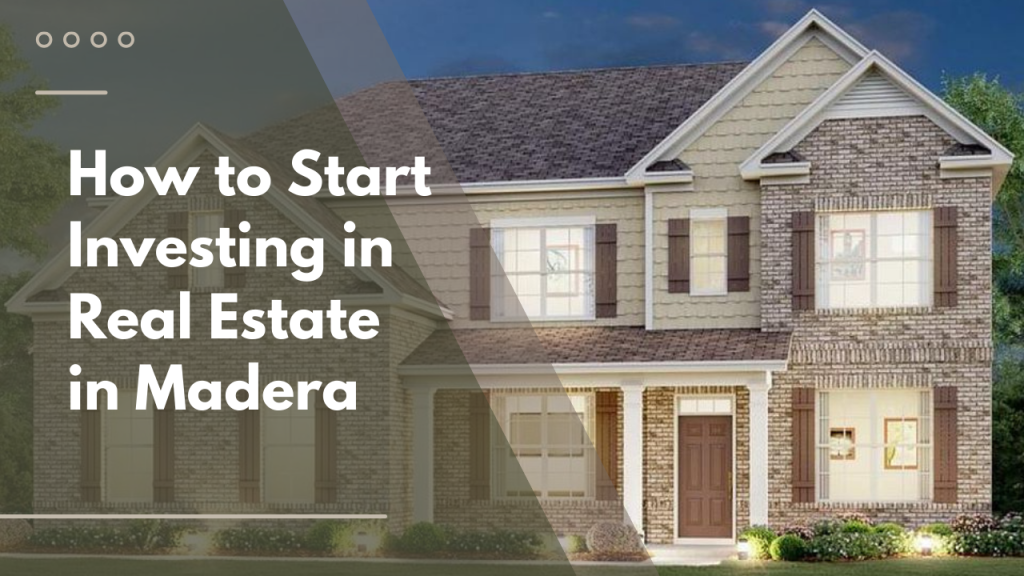 How to Start Investing in Real Estate in Madera