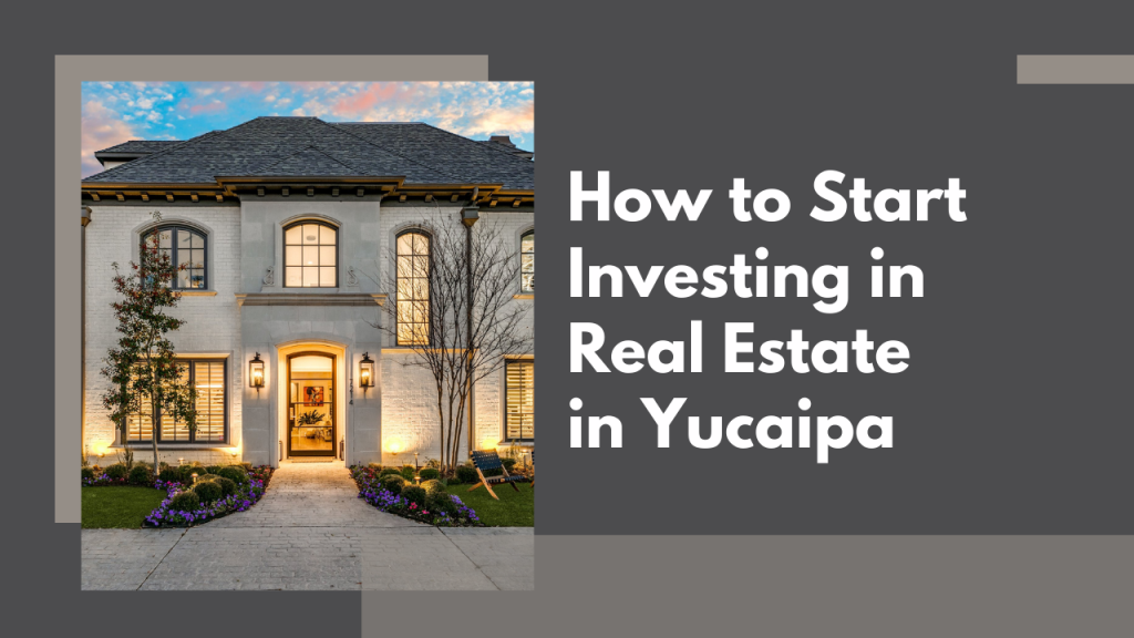 How to Start Investing in Real Estate in Yucaipa