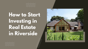 How to Start Investing in Real Estate in Riverside