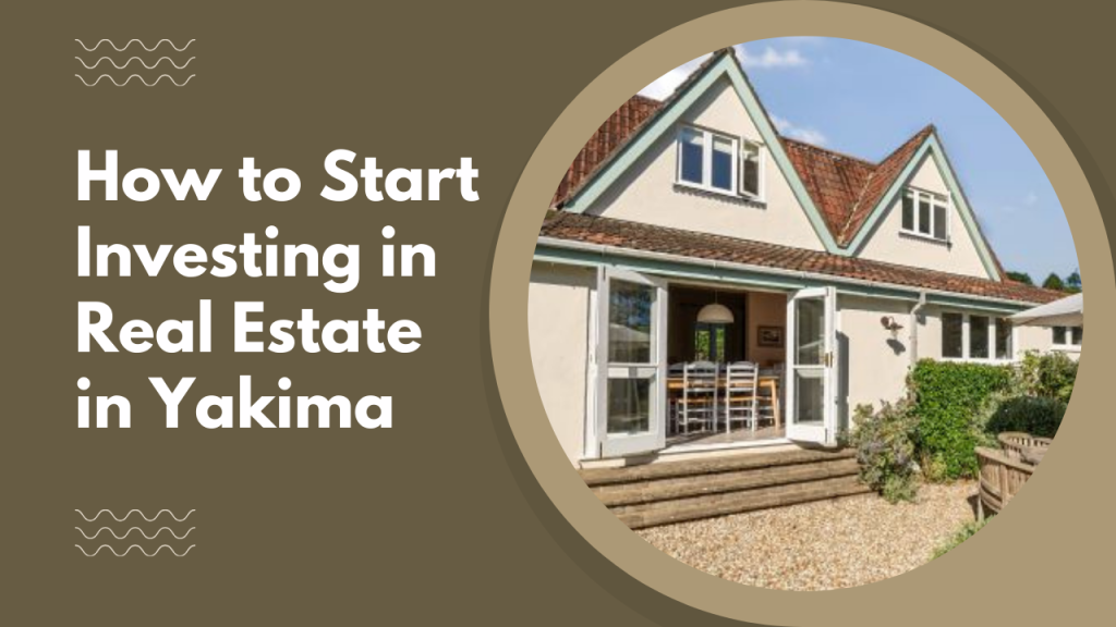 How to Start Investing in Real Estate in Yakima
