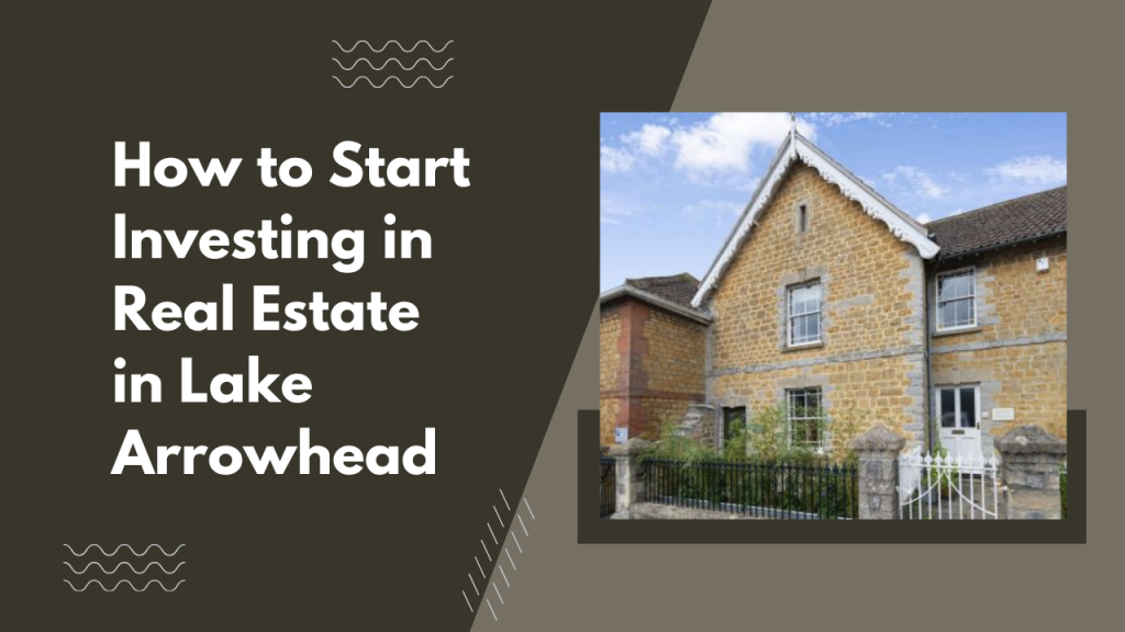 How to Start Investing in Real Estate in Lake Arrowhead