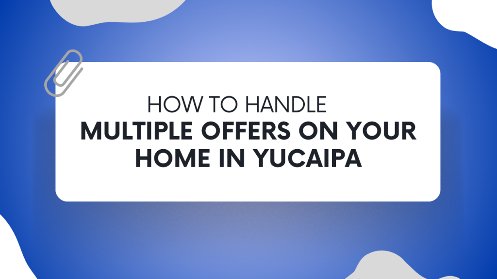 How to Handle Multiple Offers on Your Home in Yucaipa